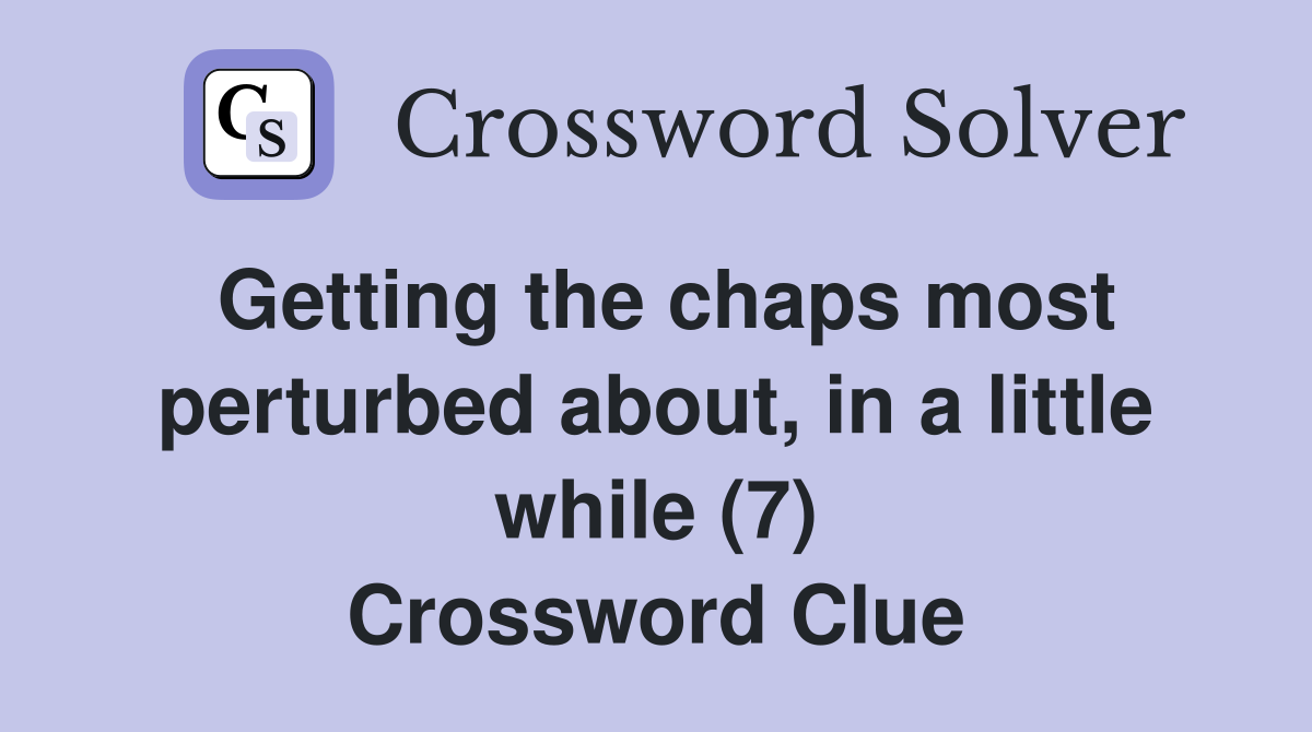 Getting the chaps most perturbed about, in a little while (7